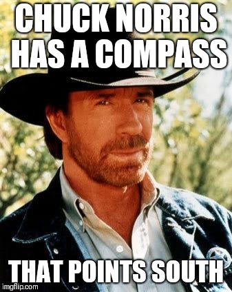 Chuck Norris | CHUCK NORRIS HAS A COMPASS; THAT POINTS SOUTH | image tagged in memes,chuck norris | made w/ Imgflip meme maker
