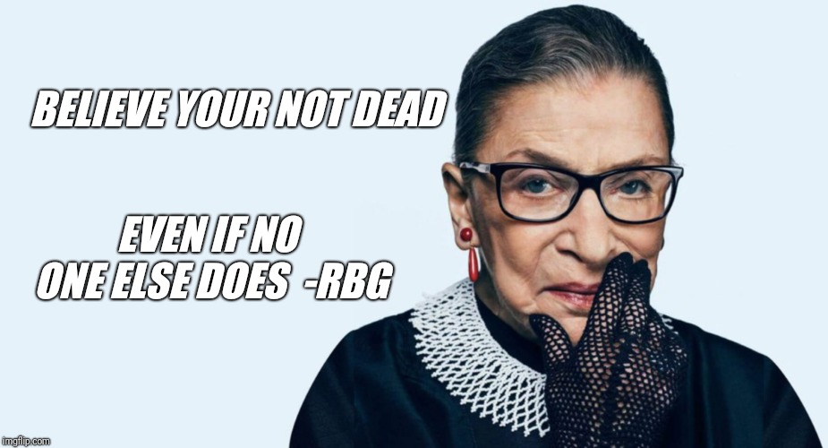 EVEN IF NO ONE ELSE DOES 
-RBG; BELIEVE YOUR NOT DEAD | image tagged in ruth bader ginsburg,supreme court,donald trump,trump,kavanaugh | made w/ Imgflip meme maker