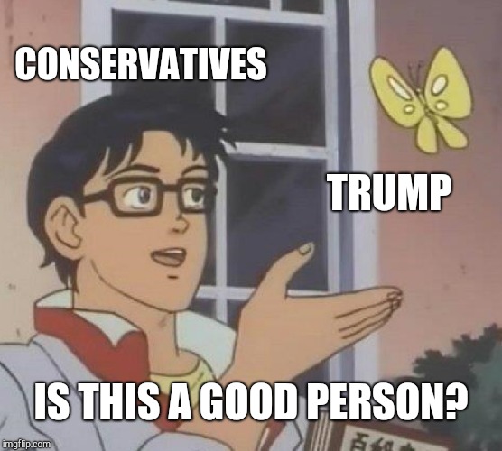 Is This A Pigeon | CONSERVATIVES; TRUMP; IS THIS A GOOD PERSON? | image tagged in memes,is this a pigeon | made w/ Imgflip meme maker