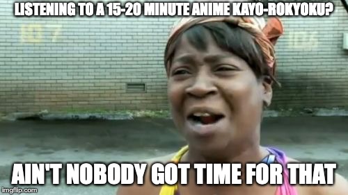15-20 Minute Anime Kayo-Ryokyoku | LISTENING TO A 15-20 MINUTE ANIME KAYO-ROKYOKU? AIN'T NOBODY GOT TIME FOR THAT | image tagged in memes,aint nobody got time for that,enka,rokyoku,anime,music | made w/ Imgflip meme maker