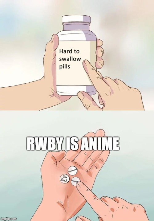 Hard To Swallow Pills Meme | RWBY IS ANIME | image tagged in memes,hard to swallow pills | made w/ Imgflip meme maker