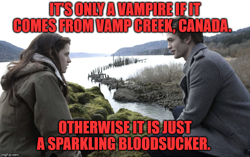 Sparkling Bloodsucker | IT'S ONLY A VAMPIRE IF IT COMES FROM VAMP CREEK, CANADA. OTHERWISE IT IS JUST A SPARKLING BLOODSUCKER. | image tagged in twilight,sparkling,vampire,canada,vamp creek,notchampaign | made w/ Imgflip meme maker