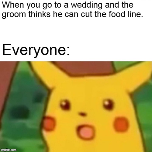 Surprised Pikachu | When you go to a wedding and the groom thinks he can cut the food line. Everyone: | image tagged in memes,surprised pikachu | made w/ Imgflip meme maker