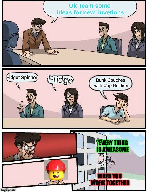 Boardroom Meeting Suggestion Meme | Ok Team some ideas for new  invetions; Fidget Spinner; Fridge; Bunk Couches with Cup Holders; "EVERY THING IS AWEASOME; WHEN YOU WORK TOGETHER | image tagged in memes,boardroom meeting suggestion | made w/ Imgflip meme maker