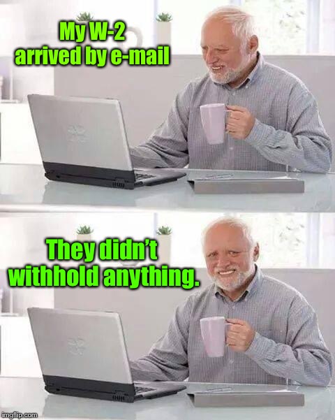 And they went out of business | My W-2 arrived by e-mail; They didn’t withhold anything. | image tagged in memes,hide the pain harold,w-2,no withholding,bankrupt employer | made w/ Imgflip meme maker
