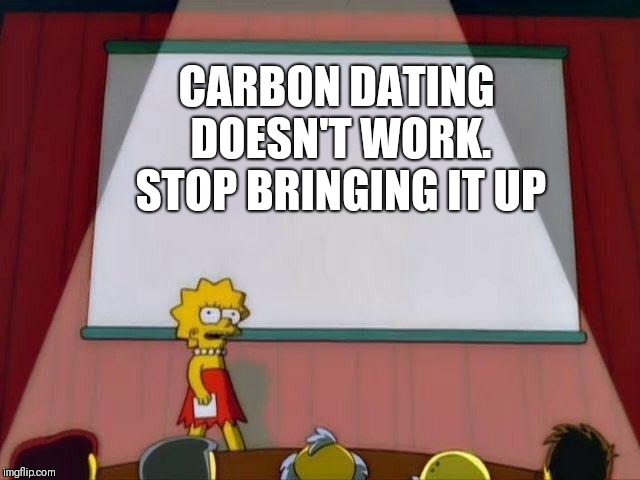 Lisa Simpson's Presentation | CARBON DATING DOESN'T WORK. STOP BRINGING IT UP | image tagged in lisa simpson's presentation | made w/ Imgflip meme maker