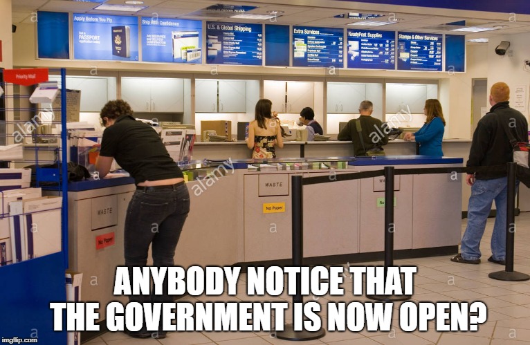 ANYBODY NOTICE THAT THE GOVERNMENT IS NOW OPEN? | image tagged in post office,memes | made w/ Imgflip meme maker