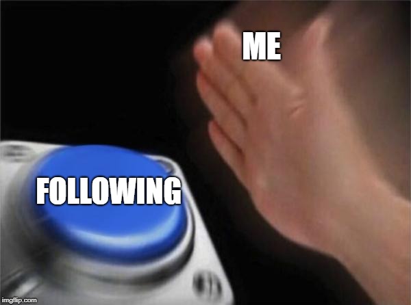 Blank Nut Button | ME; FOLLOWING | image tagged in memes,blank nut button | made w/ Imgflip meme maker