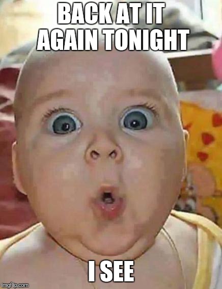 Super-surprised baby | BACK AT IT AGAIN TONIGHT I SEE | image tagged in super-surprised baby | made w/ Imgflip meme maker