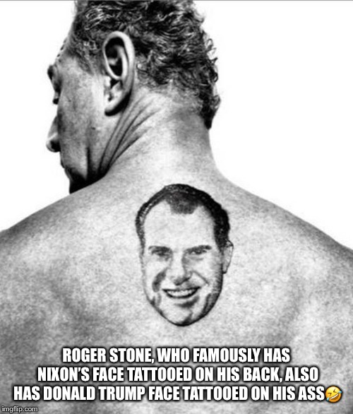 Roger Stones’s tattoos  | ROGER STONE, WHO FAMOUSLY HAS NIXON’S FACE TATTOOED ON HIS BACK, ALSO HAS DONALD TRUMP FACE TATTOOED ON HIS ASS🤣 | image tagged in roger stone,donald trump,tattoos,richard nixon,indictment,lol | made w/ Imgflip meme maker