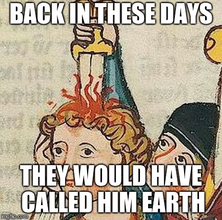 Medieval Art | BACK IN THESE DAYS THEY WOULD HAVE CALLED HIM EARTH | image tagged in medieval art | made w/ Imgflip meme maker