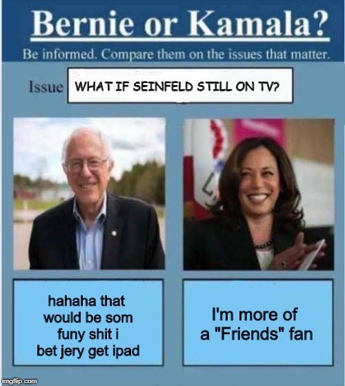 Bernie vs Kamala | WHAT IF SEINFELD STILL ON TV? hahaha that would be som funy shit i bet jery get ipad; I'm more of a "Friends" fan | image tagged in bernie vs kamala | made w/ Imgflip meme maker