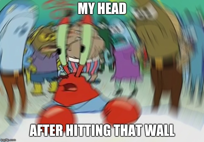 MY HEAD AFTER HITTING THAT WALL | image tagged in memes,mr krabs blur meme | made w/ Imgflip meme maker