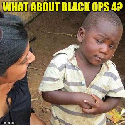 Third World Skeptical Kid Meme | WHAT ABOUT BLACK OPS 4? | image tagged in memes,third world skeptical kid | made w/ Imgflip meme maker