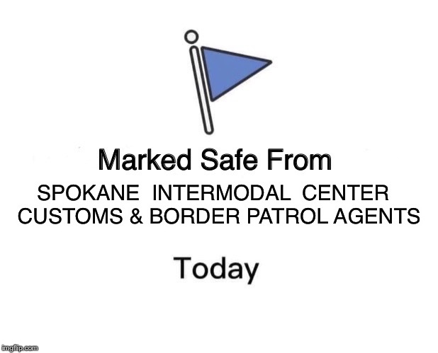 Marked Safe From | SPOKANE  INTERMODAL  CENTER  CUSTOMS & BORDER PATROL AGENTS | image tagged in marked safe from facebook meme template | made w/ Imgflip meme maker