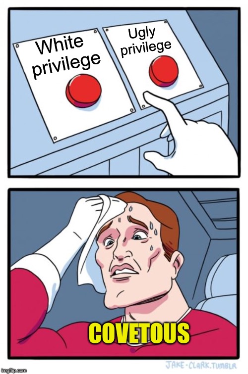 Two Buttons Meme | White privilege Ugly privilege COVETOUS | image tagged in memes,two buttons | made w/ Imgflip meme maker