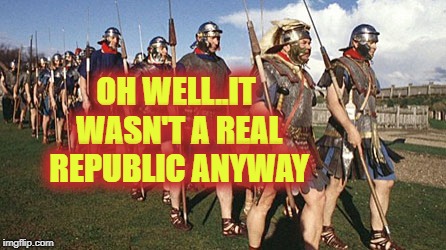 C'est La Vie | OH WELL..IT WASN'T A REAL REPUBLIC ANYWAY | image tagged in rome,not a republic,marian reforms,cosplayers,pilums | made w/ Imgflip meme maker