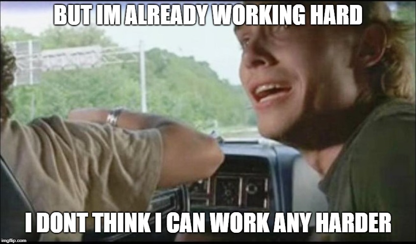 super troopers can't pull over anymore | BUT IM ALREADY WORKING HARD; I DONT THINK I CAN WORK ANY HARDER | image tagged in super troopers can't pull over anymore | made w/ Imgflip meme maker