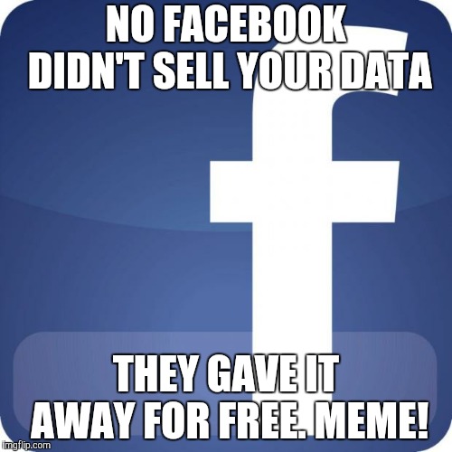 facebook | NO FACEBOOK DIDN'T SELL YOUR DATA; THEY GAVE IT AWAY FOR FREE.
MEME! | image tagged in facebook | made w/ Imgflip meme maker