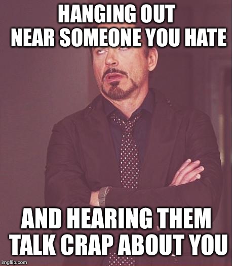Face You Make Robert Downey Jr | HANGING OUT NEAR SOMEONE YOU HATE; AND HEARING THEM TALK CRAP ABOUT YOU | image tagged in memes,face you make robert downey jr | made w/ Imgflip meme maker