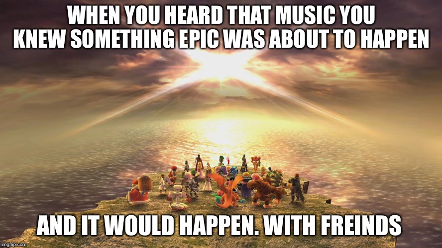 WHEN YOU HEARD THAT MUSIC YOU KNEW SOMETHING EPIC WAS ABOUT TO HAPPEN; AND IT WOULD HAPPEN. WITH FREINDS | made w/ Imgflip meme maker