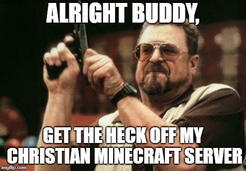 Am I The Only One Around Here | ALRIGHT BUDDY, GET THE HECK OFF MY CHRISTIAN MINECRAFT SERVER | image tagged in memes,am i the only one around here | made w/ Imgflip meme maker