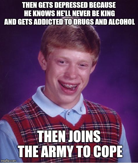 Bad Luck Brian Meme | THEN GETS DEPRESSED BECAUSE HE KNOWS HE'LL NEVER BE KING AND GETS ADDICTED TO DRUGS AND ALCOHOL THEN JOINS THE ARMY TO COPE | image tagged in memes,bad luck brian | made w/ Imgflip meme maker