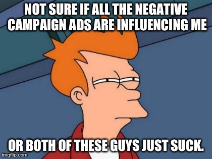 Futurama Fry Meme | NOT SURE IF ALL THE NEGATIVE CAMPAIGN ADS ARE INFLUENCING ME OR BOTH OF THESE GUYS JUST SUCK. | image tagged in memes,futurama fry | made w/ Imgflip meme maker