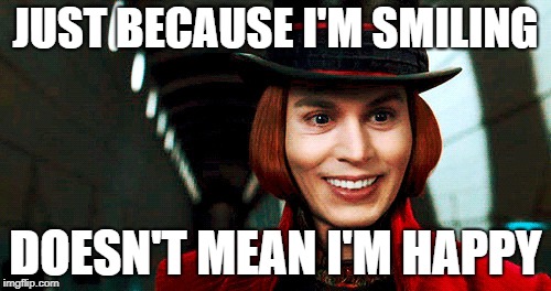 Willy Wonka Smile | JUST BECAUSE I'M SMILING; DOESN'T MEAN I'M HAPPY | image tagged in willy wonka smile | made w/ Imgflip meme maker