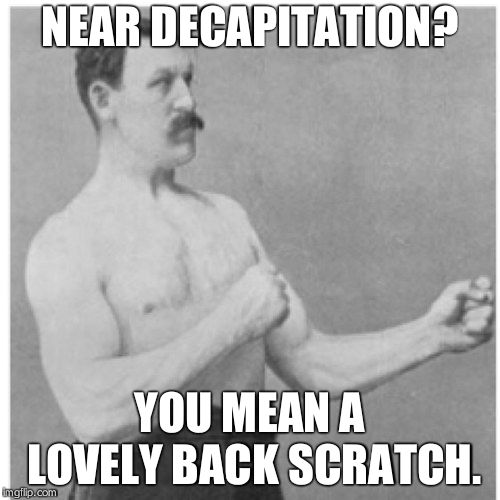 Overly Manly Man | NEAR DECAPITATION? YOU MEAN A LOVELY BACK SCRATCH. | image tagged in memes,overly manly man | made w/ Imgflip meme maker