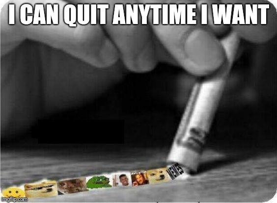 Meme Snort | I CAN QUIT ANYTIME I WANT | image tagged in meme snort | made w/ Imgflip meme maker