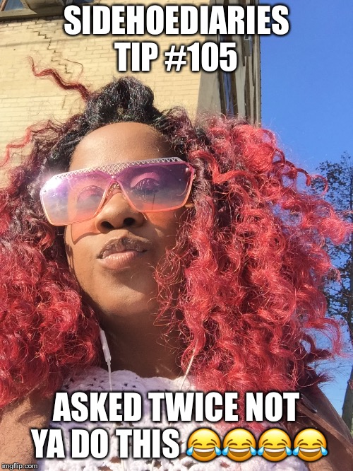 SIDEHOEDIARIES TIP #105; ASKED TWICE NOT YA DO THIS 😂😂😂😂 | made w/ Imgflip meme maker