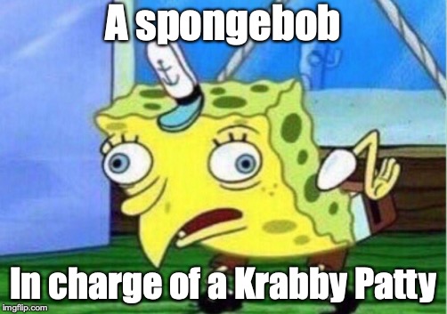 Mocking Spongebob | A spongebob; In charge of a Krabby Patty | image tagged in memes,mocking spongebob | made w/ Imgflip meme maker