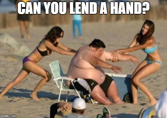 CAN YOU LEND A HAND? | image tagged in memes | made w/ Imgflip meme maker