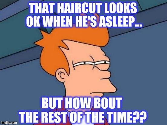 Futurama Fry Meme | THAT HAIRCUT LOOKS OK WHEN HE'S ASLEEP... BUT HOW BOUT THE REST OF THE TIME?? | image tagged in memes,futurama fry | made w/ Imgflip meme maker