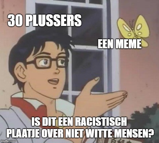 Is This A Pigeon Meme | 30 PLUSSERS; EEN MEME; IS DIT EEN RACISTISCH PLAATJE OVER NIET WITTE MENSEN? | image tagged in memes,is this a pigeon | made w/ Imgflip meme maker