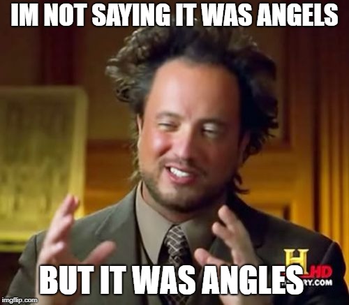 Ancient Aliens | IM NOT SAYING IT WAS ANGELS; BUT IT WAS ANGLES | image tagged in memes,ancient aliens | made w/ Imgflip meme maker