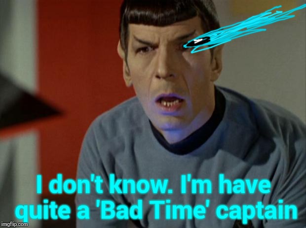 Shocked Spock  | I don't know. I'm have quite a 'Bad Time' captain | image tagged in shocked spock | made w/ Imgflip meme maker