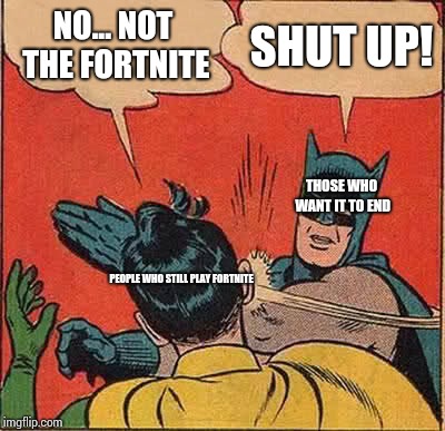 Batman Slapping Robin Meme | NO... NOT THE FORTNITE SHUT UP! PEOPLE WHO STILL PLAY FORTNITE THOSE WHO WANT IT TO END | image tagged in memes,batman slapping robin | made w/ Imgflip meme maker