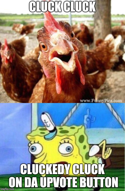 CLUCK CLUCK CLUCKEDY CLUCK ON DA UPVOTE BUTTON | image tagged in chicken,memes,mocking spongebob | made w/ Imgflip meme maker