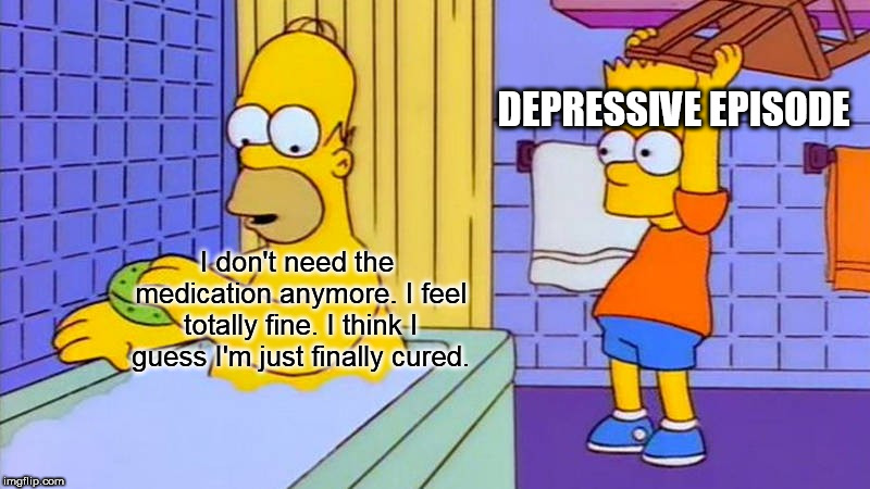 Bart with chair | DEPRESSIVE EPISODE; I don't need the medication anymore. I feel totally fine. I think I guess I'm just finally cured. | image tagged in bart with chair | made w/ Imgflip meme maker