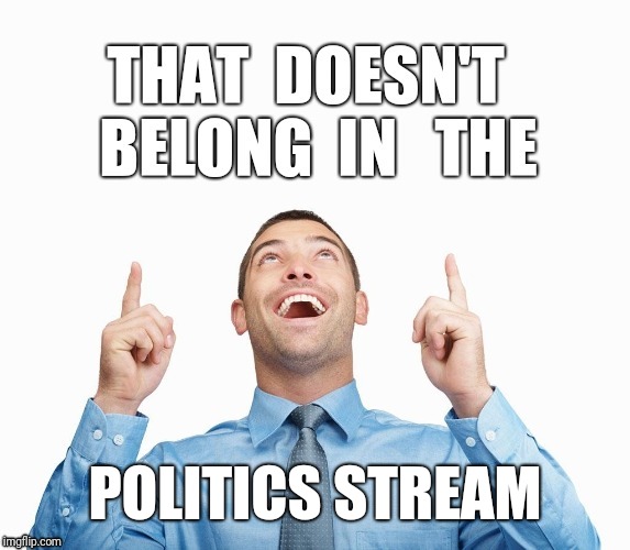 Wrong Stream | POLITICS STREAM | image tagged in wrong stream | made w/ Imgflip meme maker