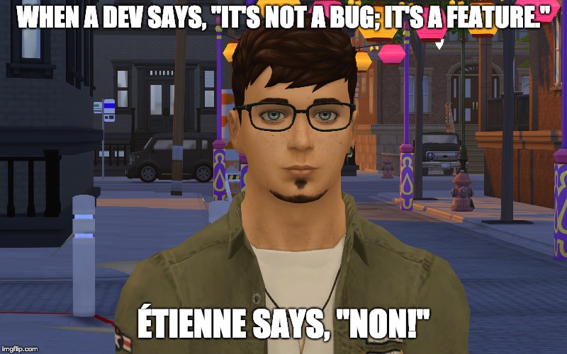 It's Not A Bug | WHEN A DEV SAYS, "IT'S NOT A BUG; IT'S A FEATURE."; ÉTIENNE SAYS, "NON!" | image tagged in bugs,bug,gaming,coding,the sims,tienne | made w/ Imgflip meme maker