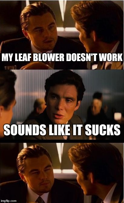 Inception | MY LEAF BLOWER DOESN'T WORK; SOUNDS LIKE IT SUCKS | image tagged in memes,inception | made w/ Imgflip meme maker