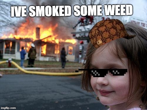 Disaster Girl | IVE SMOKED SOME WEED | image tagged in memes,disaster girl | made w/ Imgflip meme maker