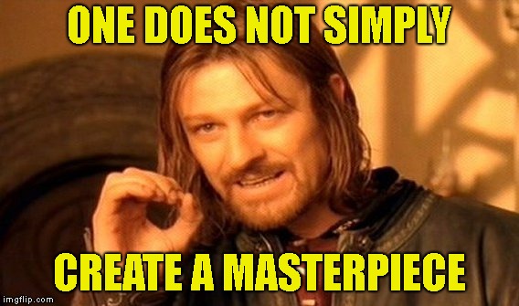 You're Right Chumps | ONE DOES NOT SIMPLY; CREATE A MASTERPIECE | image tagged in memes,one does not simply | made w/ Imgflip meme maker