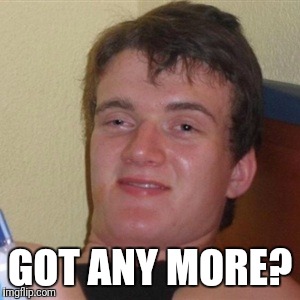 High/Drunk guy | GOT ANY MORE? | image tagged in high/drunk guy | made w/ Imgflip meme maker