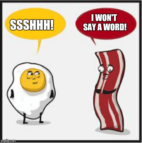 Bacon and Egg Cartoon | SSSHHH! I WON'T SAY A WORD! | image tagged in bacon and egg cartoon | made w/ Imgflip meme maker