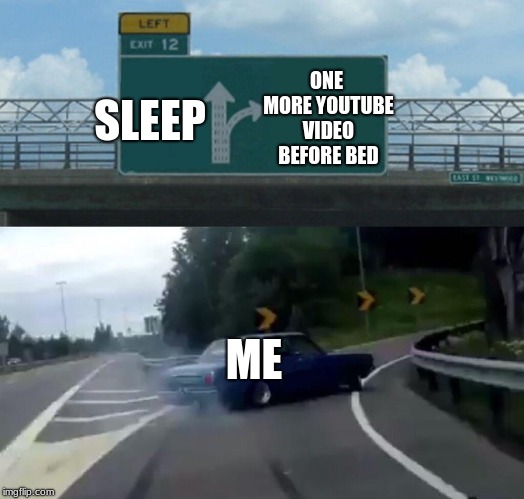 Left Exit 12 Off Ramp Meme | ONE MORE YOUTUBE VIDEO BEFORE BED; SLEEP; ME | image tagged in memes,left exit 12 off ramp | made w/ Imgflip meme maker