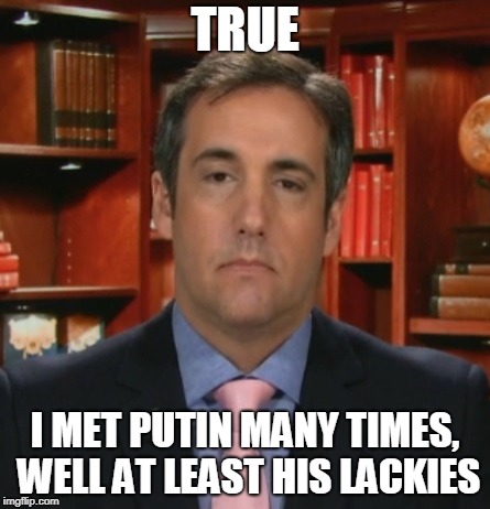 Michael Cohen | TRUE I MET PUTIN MANY TIMES, WELL AT LEAST HIS LACKIES | image tagged in michael cohen | made w/ Imgflip meme maker